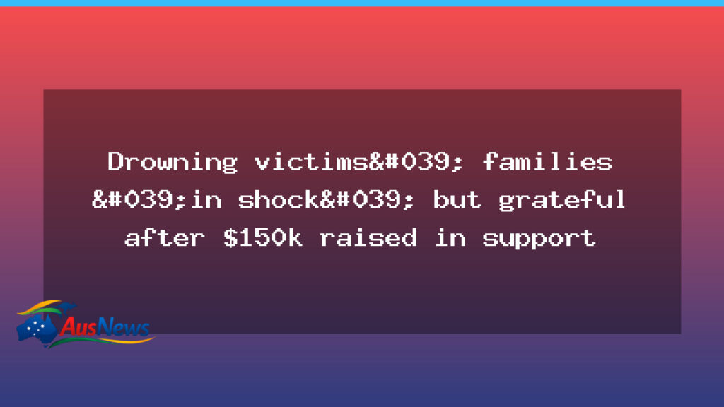 Families of NSW drowning victims grateful after fundraising tops $150k - families nsw drowning