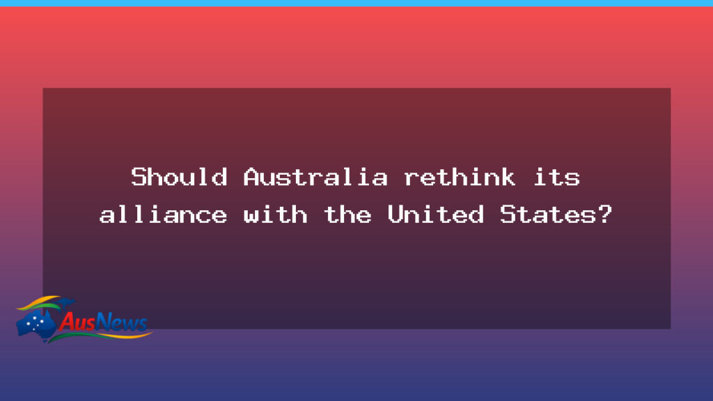 Should Australia rethink its alliance with the United States? - should australia rethink