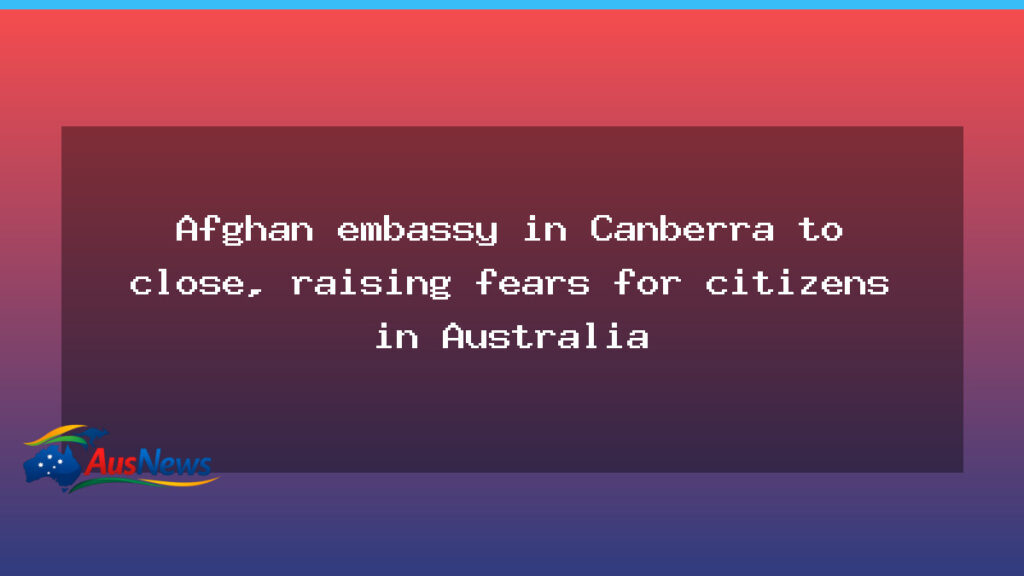 Afghan embassy closure in Canberra raises fears for Australians - afghan embassy closure