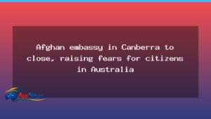 Afghan embassy closure in Canberra raises fears for Australians - afghan embassy closure