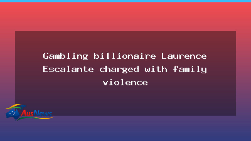 Gambling billionaire Laurence Escalante charged with family violence in Perth - gambling billionaire laurence