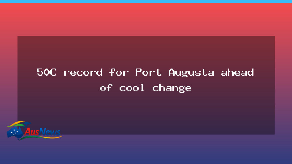 Port Augusta records 50C heat before cool change looms - port augusta records