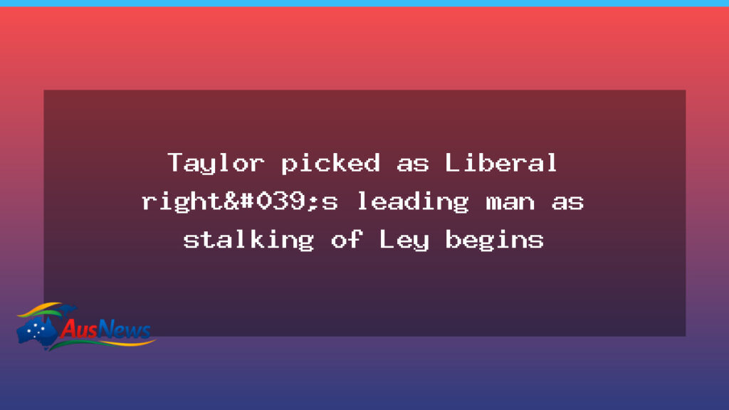 Taylor tipped as Liberal right leader as Ley challenge begins - taylor tipped liberal
