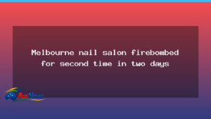 Melbourne nail salon firebombing hits Essendon North again - melbourne nail salon