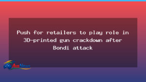 Retailers urged to curb 3D-printed gun access after Bondi attack - retailers urged curb