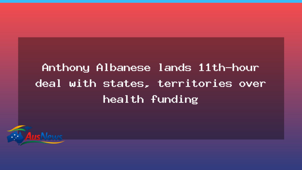 Anthony Albanese clinches last-minute health funding deal with states - anthony albanese clinches