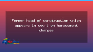 Ex-head of construction union faces court over harassment charges - ex-head construction union