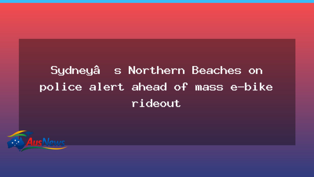 Northern Beaches on police alert ahead of mass e-bike rideout - northern beaches police