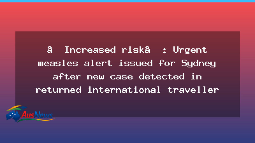 Urgent measles warning issued for Sydney after traveller case detected - urgent measles warning