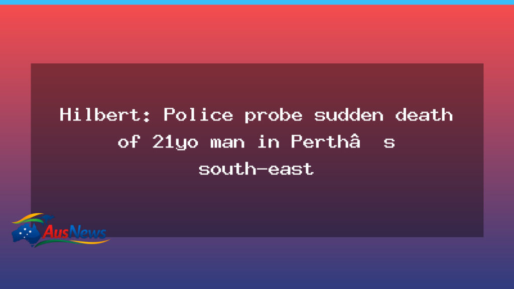 Hilbert: Police probe into sudden death of 21-year-old man in Perth’s south-east - hilbert police probe
