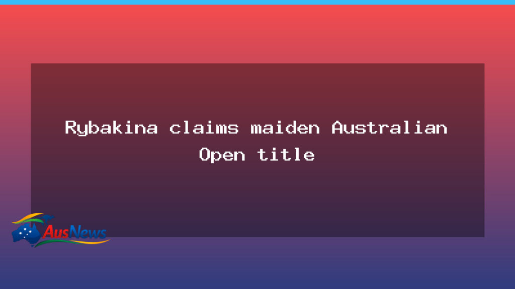 Rybakina claims maiden Australian Open title in Melbourne thriller - rybakina claims maiden