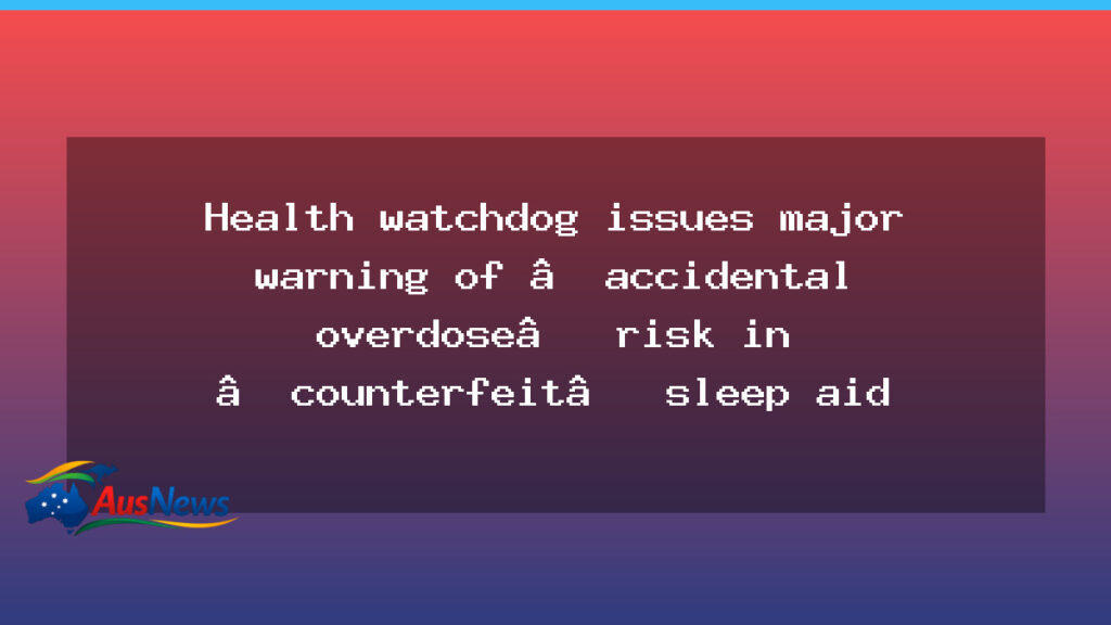 Health watchdog warns of accidental overdose risk from counterfeit sleep aid products - health watchdog warns