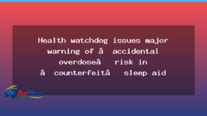 Health watchdog warns of accidental overdose risk from counterfeit sleep aid products - health watchdog warns