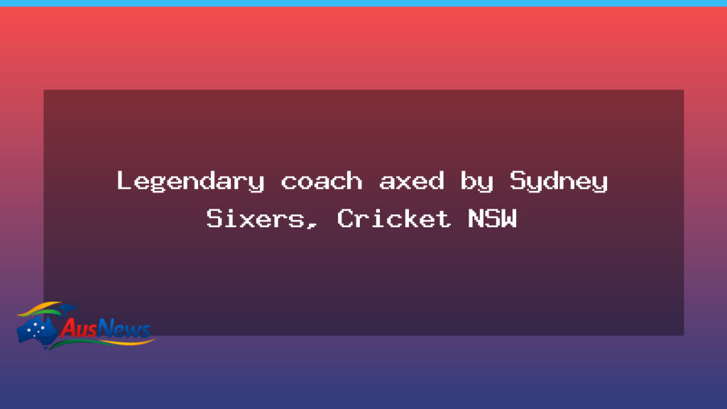 Cricket NSW axes legendary coach amid major leadership shake-up - cricket nsw axes
