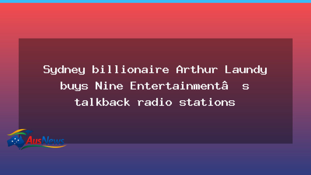 Sydney billionaire Arthur Laundy acquires Nine’s talkback radio network - sydney billionaire arthur