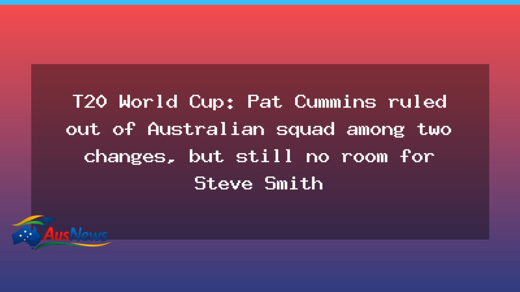 Pat Cummins ruled out of Australian T20 World Cup squad as two changes loom, but Steve Smith remains out - pat cummins ruled