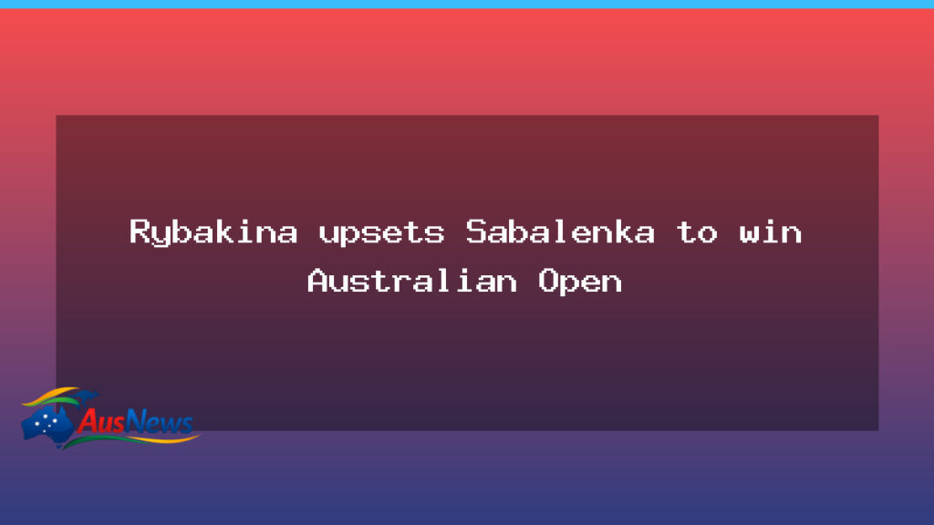 Rybakina downs Sabalenka to clinch Australian Open title - rybakina downs sabalenka