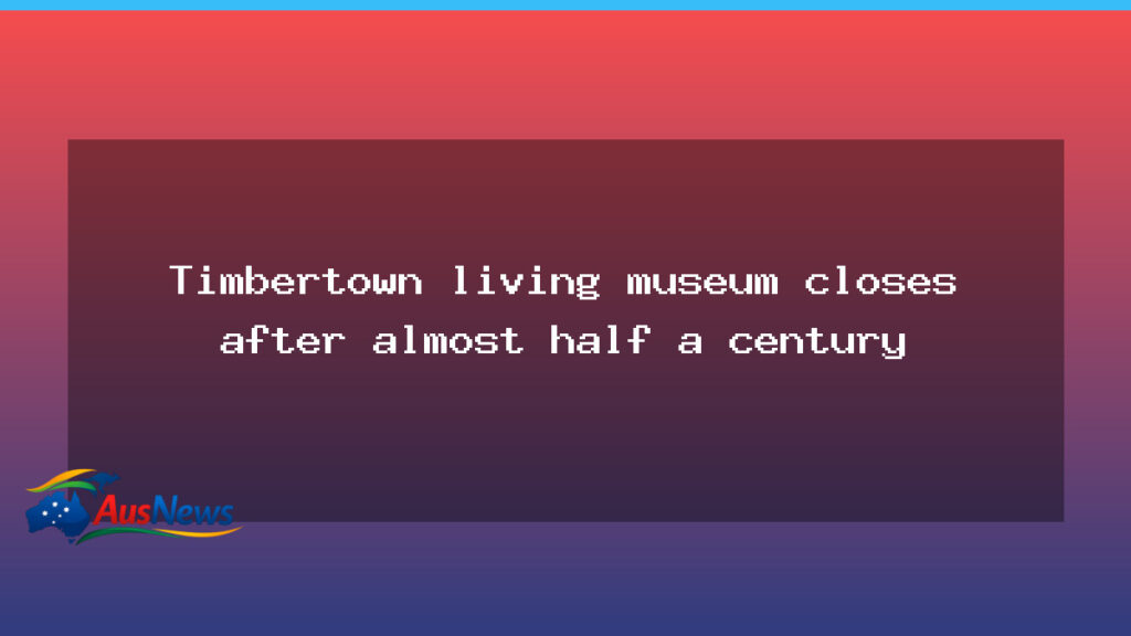 Timbertown living museum closes after almost half a century - timbertown living museum