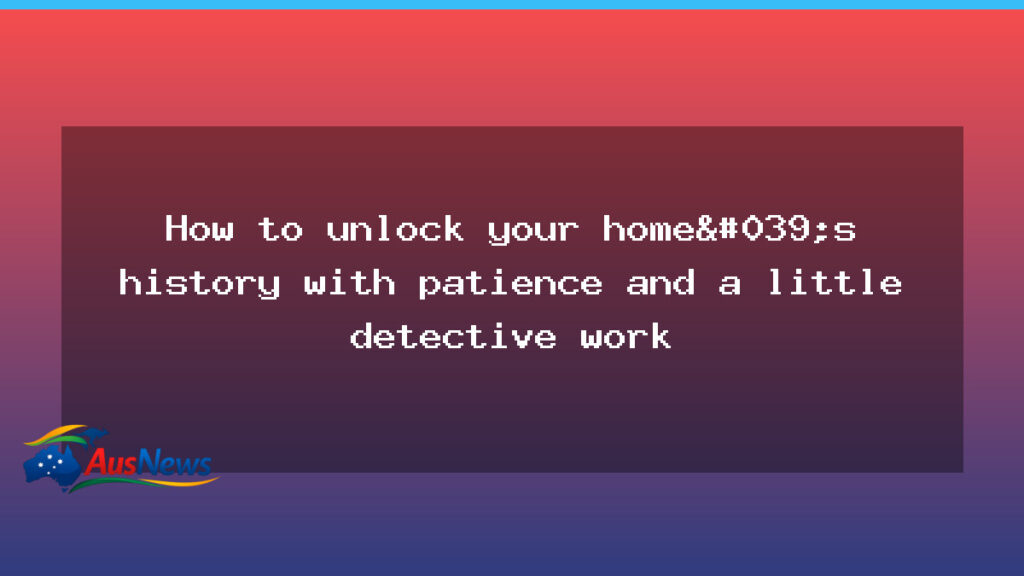 Patience and detective work unlock a home’s hidden history - patience detective work