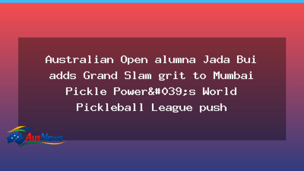 Australian Open alumna Jada Bui Brings Grand Slam Grit to Mumbai Pickle Power in WPBL - australian open alumna