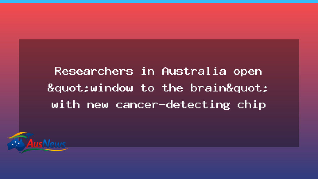Australian researchers unveil brain cancer diagnostic chip to gauge treatment response - australian researchers unveil