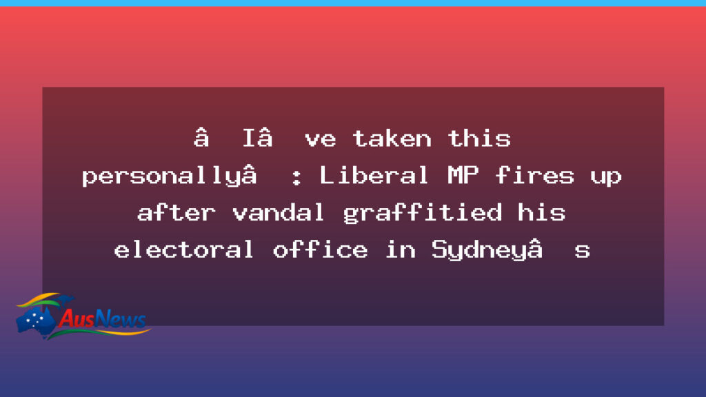 Liberal MP vows action after graffiti hits Sydney office - liberal vows action