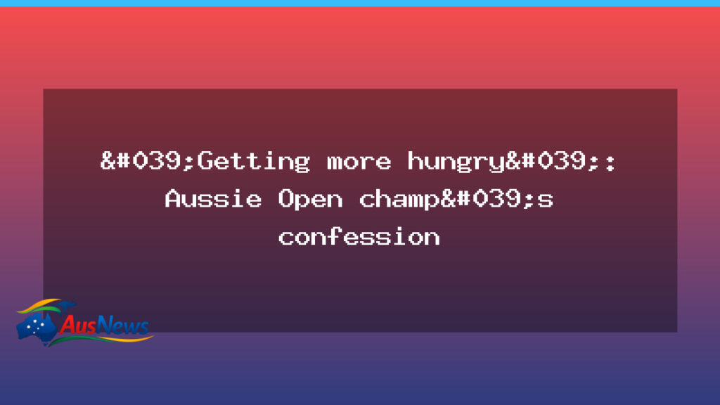 Australian Open champion signals more hunger after Melbourne triumph - australian open champion