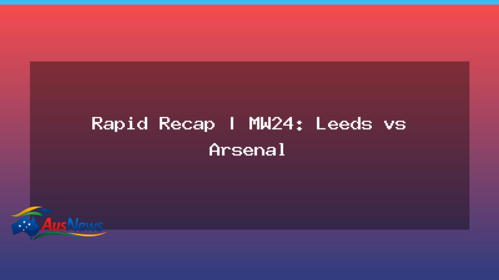 Rapid Recap MW24: Leeds United vs Arsenal – Highlights and Big Moments - national