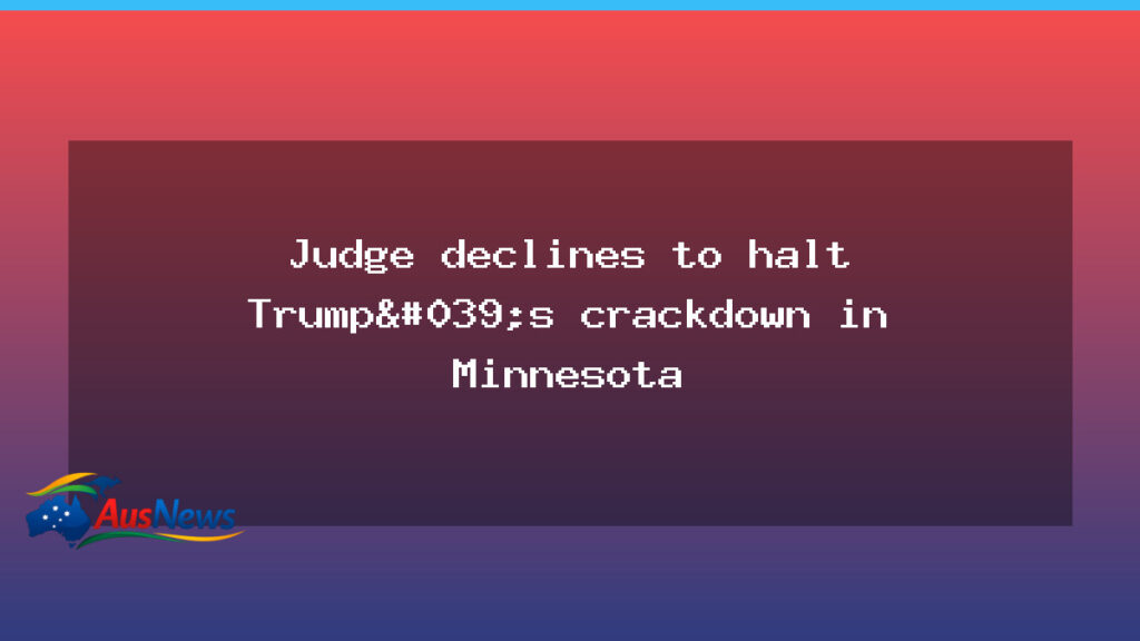 Judge refuses to halt Trump’s Minnesota crackdown - judge refuses halt