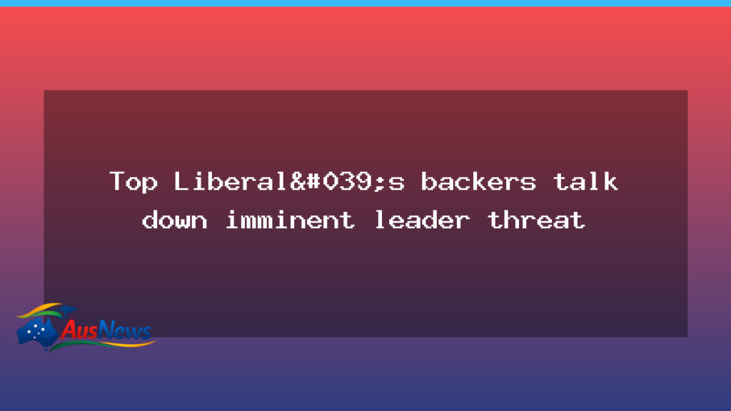Liberal backers push back on looming leadership threat - liberal backers push