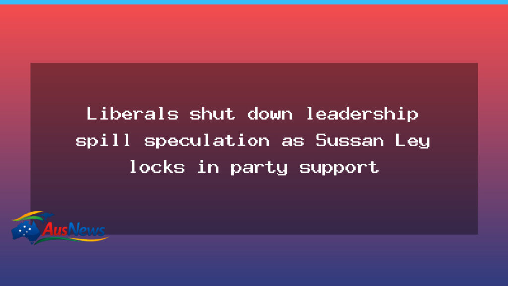 Liberals cool leadership chatter as Ley secures party backing - liberals cool leadership