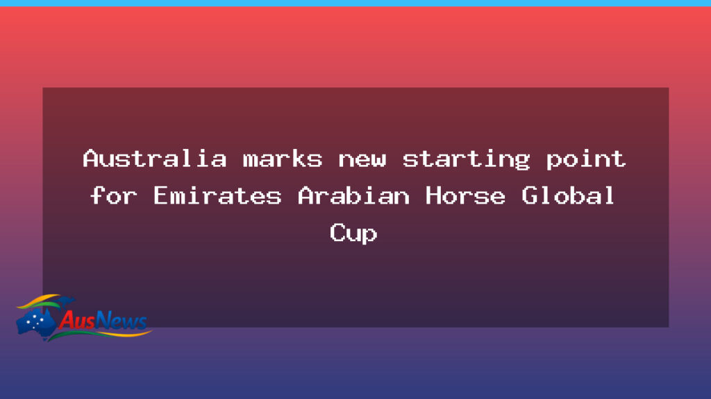 Australia opens a new chapter for the Emirates Arabian Horse Global Cup - australia opens new