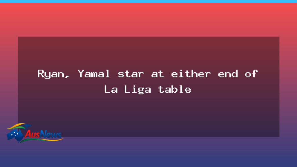 Ryan and Yamal spark La Liga action at opposite ends of the table - ryan yamal spark