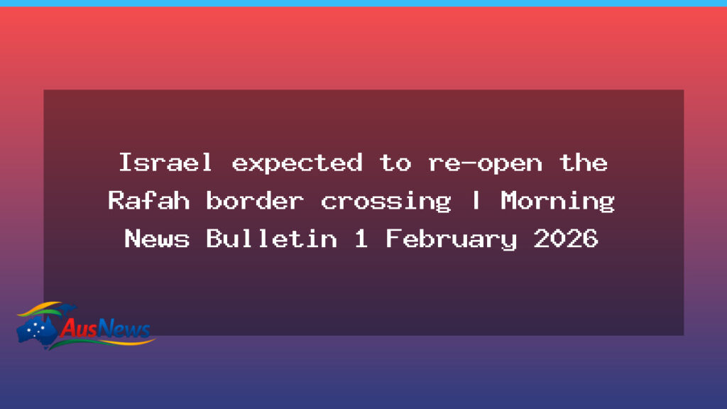Rafah border crossing reopening eyed as Canberra confirms Afghan embassy closure; Rybakina shocks Sabalenka at Australian Open - rafah border crossing