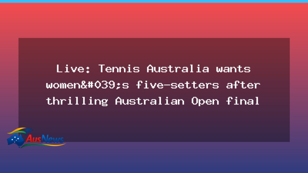 Tennis Australia eyes five-set women’s matches after Australian Open final - tennis australia eyes