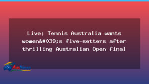 Tennis Australia eyes five-set women’s matches after Australian Open final - tennis australia eyes