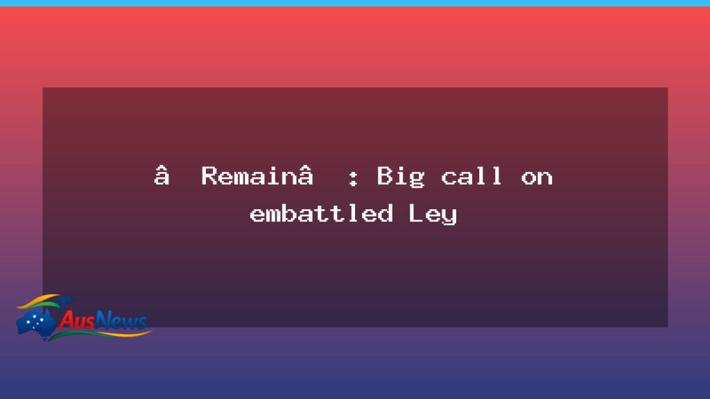 Remain in focus as Ley faces early leadership questions - remain focus ley