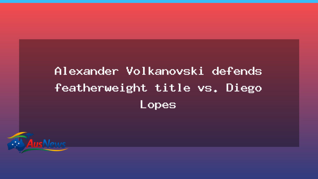 Alexander Volkanovski defends featherweight title against Diego Lopes in Sydney rematch - alexander volkanovski defends