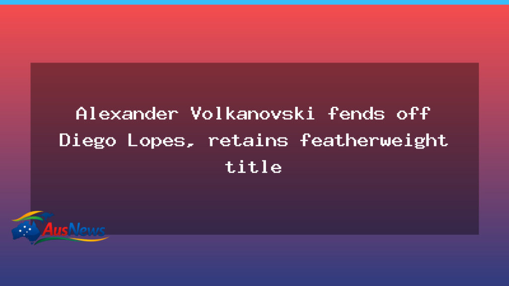 Volkanovski fends off Lopes, retains featherweight title - volkanovski fends off