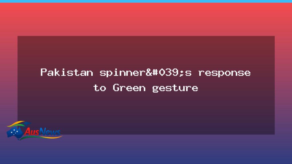 Green gesture prompts Pakistan spinner’s response in Lahore - green gesture prompts