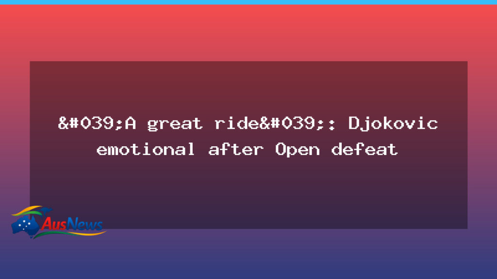 'A great ride': Djokovic emotional after Open defeat - 039 great ride