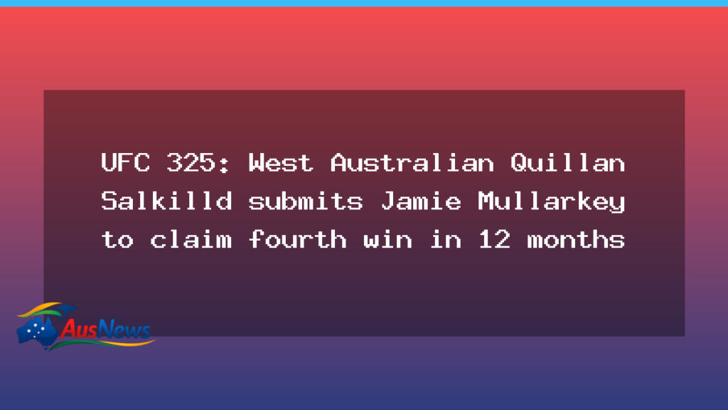 Quillan Salkilld Submits Mullarkey at UFC 325 to Extend Winning Run - quillan salkilld submits