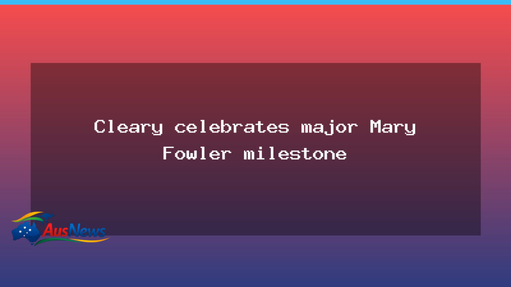 Cleary celebrates Mary Fowler milestone as Matildas eye Asian Cup - cleary celebrates mary