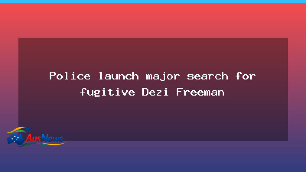 Police launch major five-day search for fugitive Dezi Freeman - police launch major