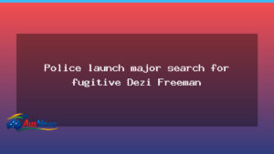 Police launch major five-day search for fugitive Dezi Freeman - police launch major