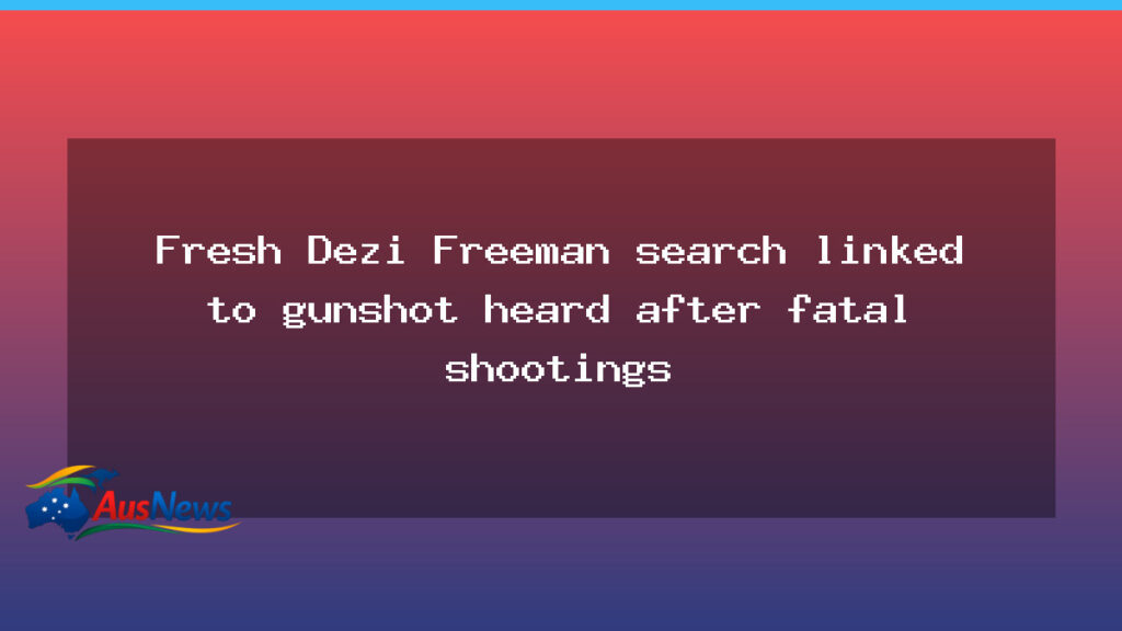 Fresh Dezi Freeman search linked to gunshot heard after fatal shootings - fresh dezi freeman