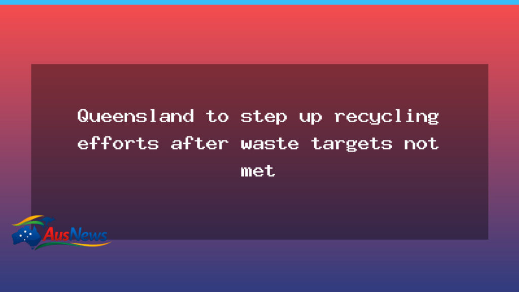 Queensland to boost recycling after waste targets missed - queensland boost recycling