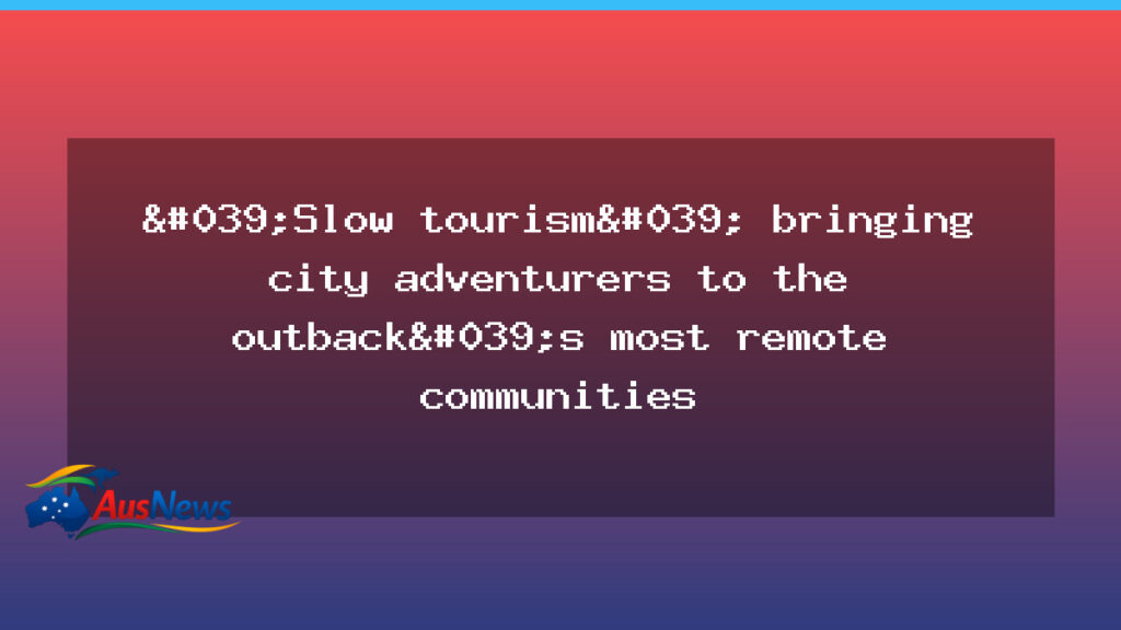 Slow tourism draws city adventurers to outback SA’s most remote communities - slow tourism draws