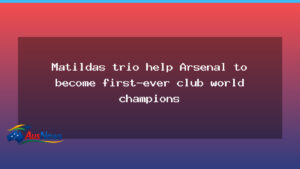 Matildas trio help Arsenal to become first-ever club world champions - matildas trio help