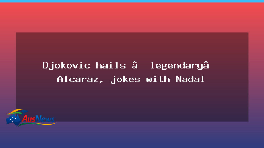 Djokovic lauds legendary Alcaraz, shares a joke with Nadal after final - djokovic lauds legendary